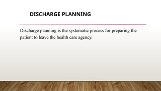 DISCHARGE PLANNING
Discharge planning is the systematic process for preparing the
patient to leave the health care agency.
 