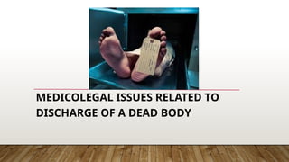 MEDICOLEGAL ISSUES RELATED TO
DISCHARGE OF A DEAD BODY
 