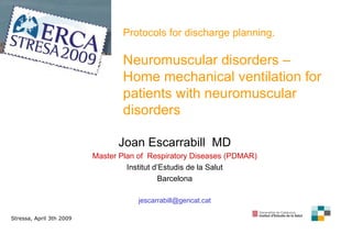 P rotocols for discharge planning . Neuromuscular disorders –  H ome mechanical ventilation for patients with neuromuscular disorders Joan Escarrabill  MD Master Plan of  Respiratory Diseases (PDMAR) Institut d’Estudis de la Salut Barcelona [email_address] Stressa, April 3th 2009 