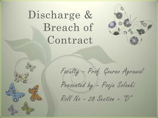 Discharge &
   Breach of
   Contract

      Faculty – Prof. Gourav Agrawal
      Presented by – Pooja Solanki
      Roll No – 28 Section – “D”
 