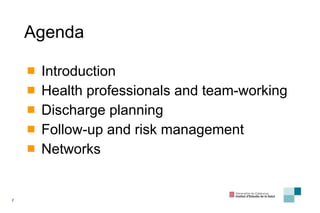 Agenda Introduction Health professionals and team-working Discharge planning Follow-up and risk management Networks 