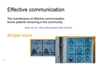 Effective communication The maintenance of effective communication favors patients remaining in the communitiy Bach JR. Am J Phys Med Rehabil 1993;72:343-9 . Simple icons 