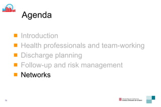 Agenda Introduction Health professionals and team-working Discharge planning Follow-up and risk management Networks 