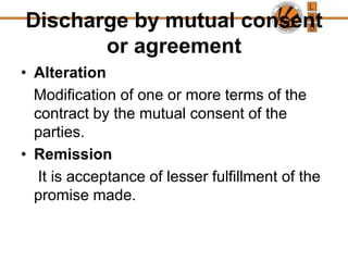 Novation should take place before the expiry of the time of the performance of the contract.Discharge by mutual consent or agreementRescission Takes place when all or some of the terms of the contract are cancelled.