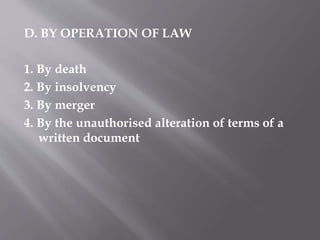 D. BY OPERATION OF LAW
1. By death
2. By insolvency
3. By merger
4. By the unauthorised alteration of terms of a
written document
 