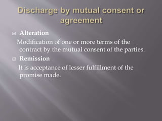  Alteration
Modification of one or more terms of the
contract by the mutual consent of the parties.
 Remission
It is acceptance of lesser fulfillment of the
promise made.
 