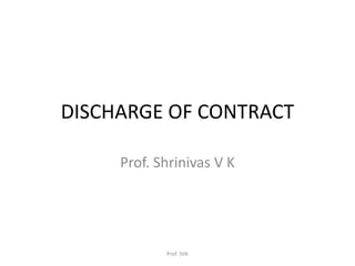 DISCHARGE OF CONTRACT
Prof. Shrinivas V K
Prof. SVK
 