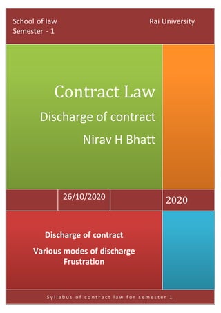 Sc
S y l l a b u s o f c o n t r a c t l a w f o r s e m e s t e r 1
Discharge of contract
Various modes of discharge
Frustration
202026/10/2020
Contract Law
Discharge of contract
Nirav H Bhatt
School of law Rai University
Semester - 1
 