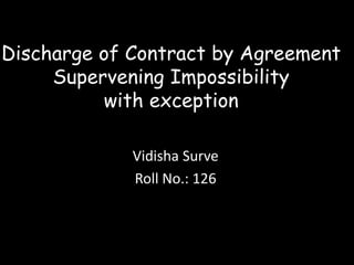 Vidisha Surve
Roll No.: 126
Discharge of Contract by Agreement
Supervening Impossibility
with exception
 