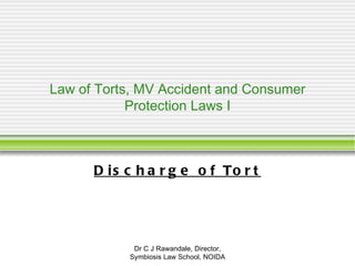 Law of Torts, MV Accident and Consumer Protection Laws I Discharge of Tort Dr C J Rawandale, Director, Symbiosis Law School, NOIDA 