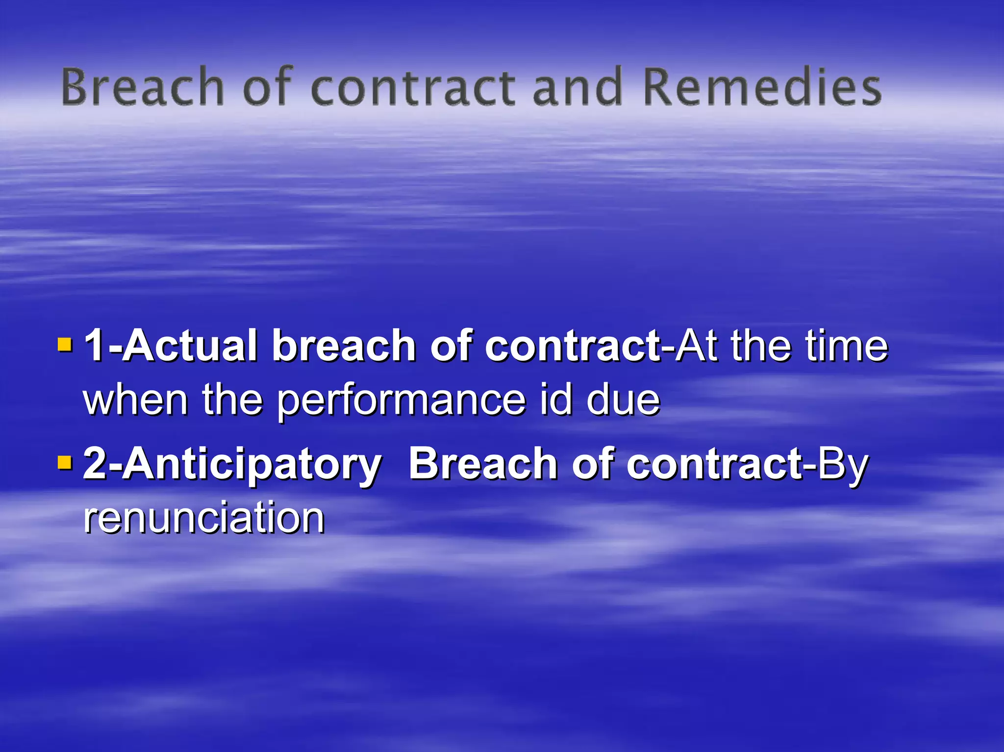 1-Actual breach of contract-At the time
when the performance id due
2-Anticipatory Breach of contract-By
renunciation
 