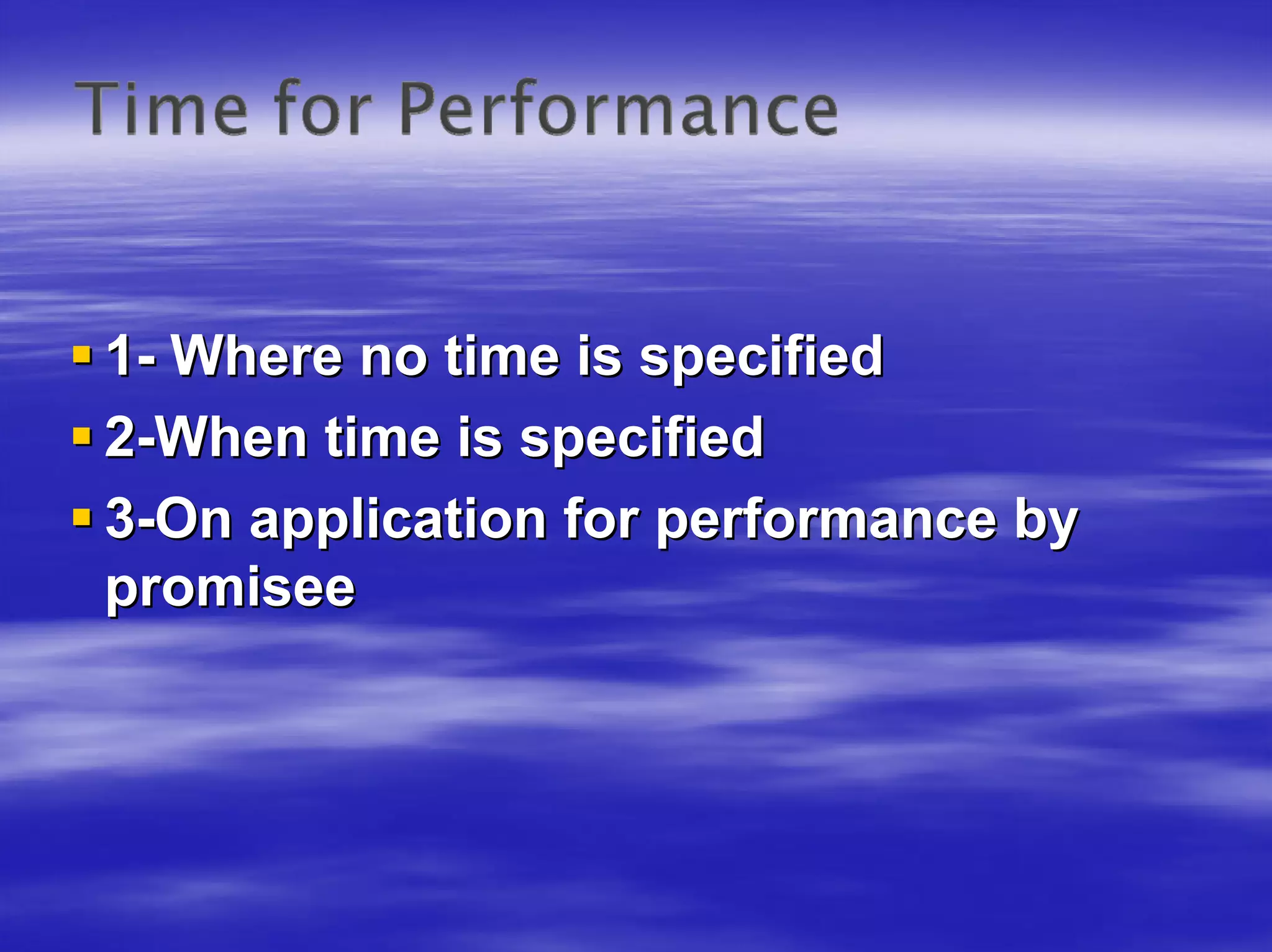 1- Where no time is specified
2-When time is specified
3-On application for performance by
promisee
 