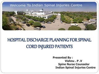 HOSPITAL DISCHARGE PLANNING FOR SPINAL
CORD INJURED PATIENTS
Presented By :
Vishnu . P .V
Spine Nurse Counselor
Indian Spinal Injuries Centre
 