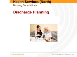 Health Services (North)
Nursing Foundations

Discharge Planning

Document Title (Editable via ‘Slide Master’) | Page 1

 