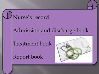 
Nurse’s record
Admission and discharge book
Treatment book
Report book
 
