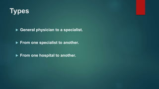 Types
 General physician to a specialist.
 From one specialist to another.
 From one hospital to another.
 