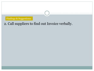 2. Call suppliers to find out Invoice verbally.
Findings & Suggestions:
 