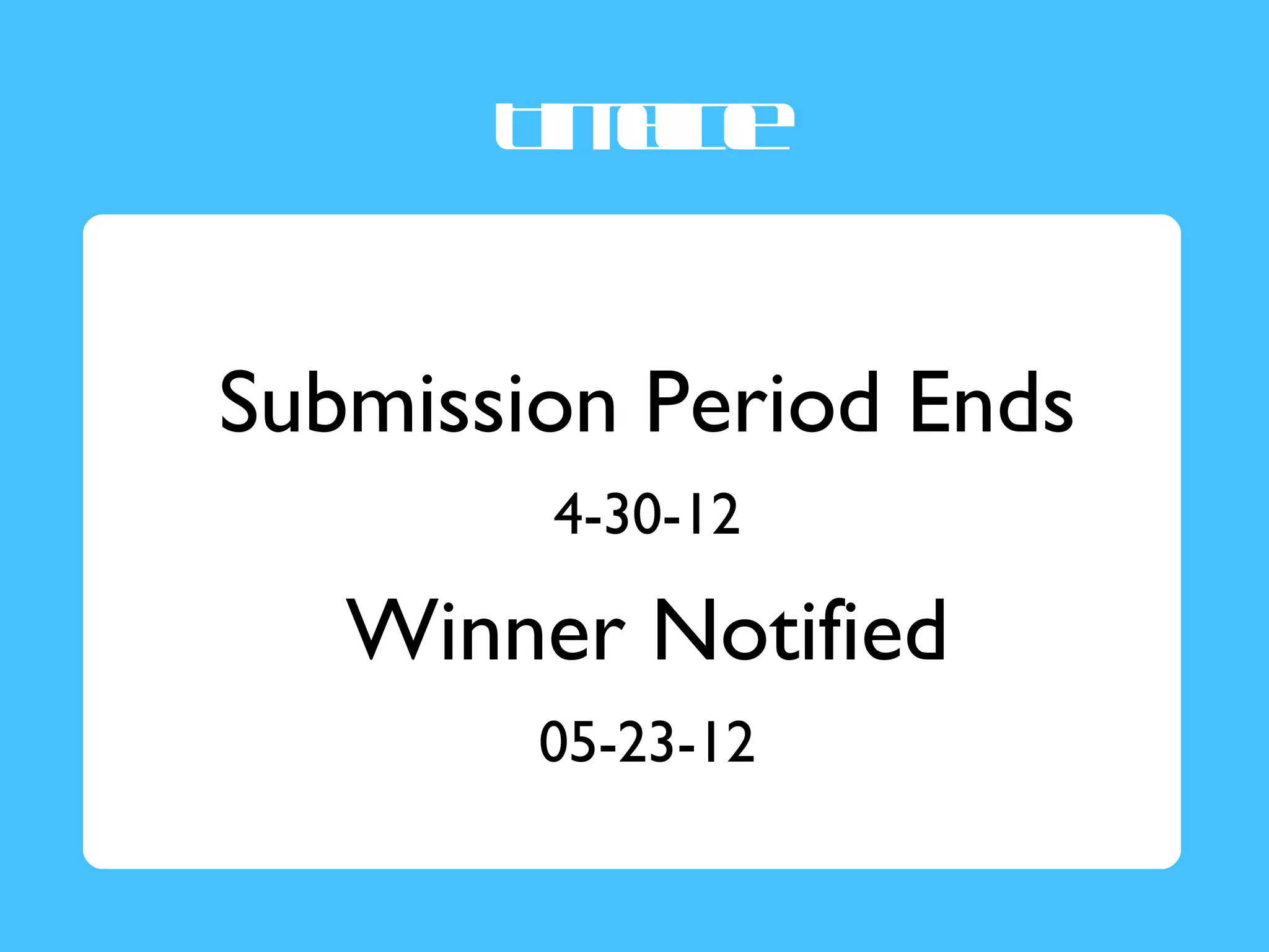 T ee
        iml
          in


Submission Period Ends
        4-30-12

   Winner Notified
        05-23-12
 