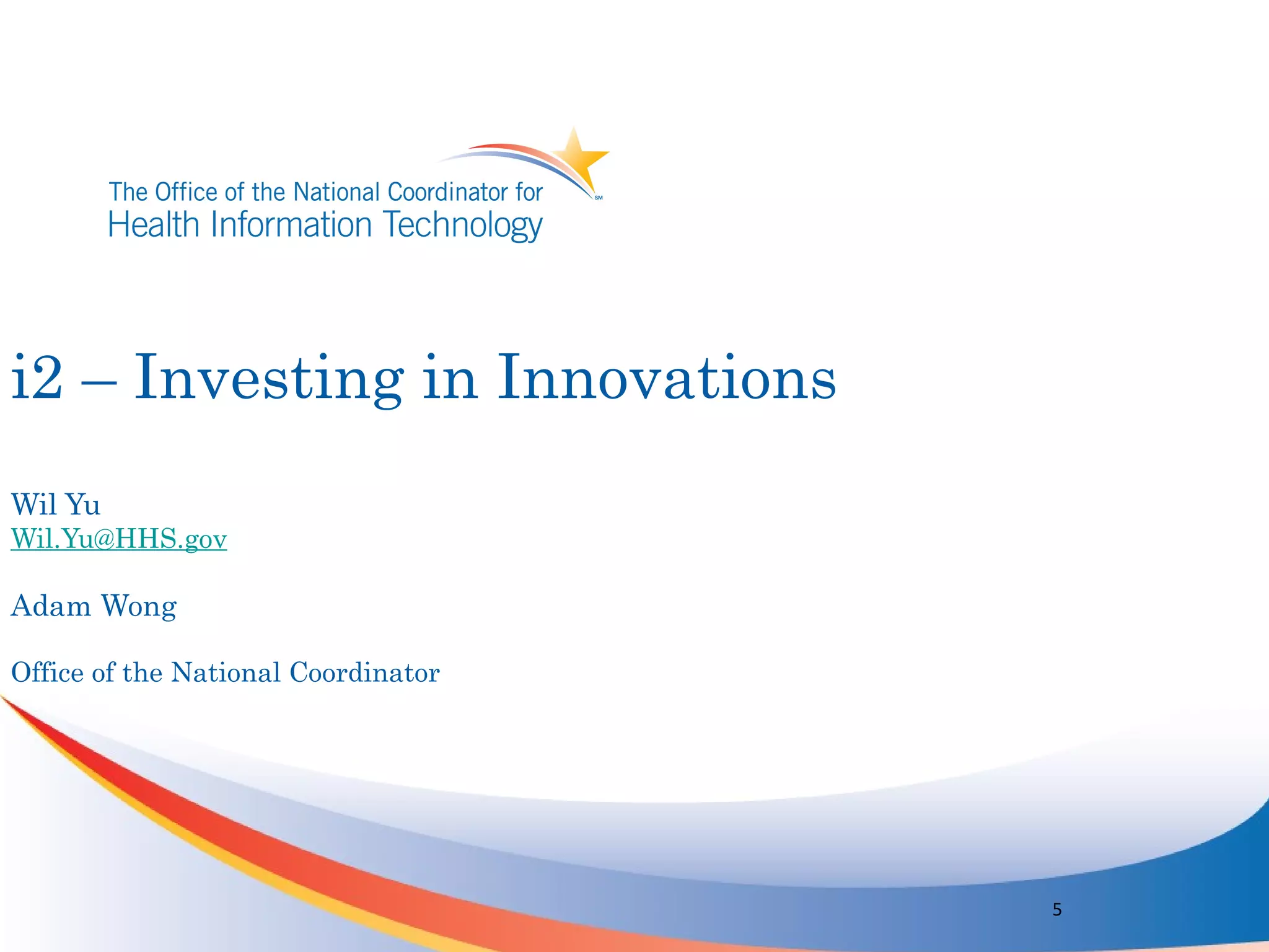i2 – Investing in Innovations
Wil Yu
Wil.Yu@HHS.gov

Adam Wong

Office of the National Coordinator




                                     5
 