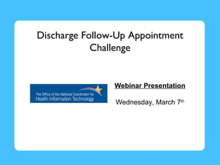 Discharge Follow-Up Appointment
            Challenge


                Webinar Presentation

                Wednesday, March 7th
 
