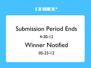 T ee
        iml
          in


Submission Period Ends
        4-30-12

   Winner Notified
        05-23-12
 