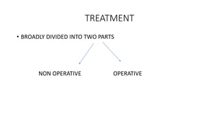 TREATMENT
• BROADLY DIVIDED INTO TWO PARTS
NON OPERATIVE OPERATIVE
 