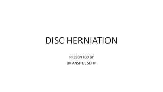 DISC HERNIATION
PRESENTED BY
DR ANSHUL SETHI
 