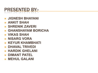 Presented by:-JIGNESH BHAYANIANKIT SHAHSHRENIK ZAVERIGHANSHAYAM BORICHAVIKAS SHAHNISARG VORAKEYUR KHAMBHATIDHAVAL TRIVEDIHARDIK GHELANIDIMANT PATELMEHUL GALANI