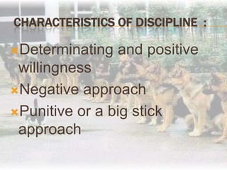 Characteristics of Discipline  :Determinating and positive willingnessNegative approachPunitive or a big stick approach
