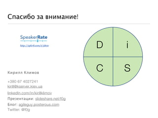 Спасибо за внимание!



        http://spkr8.com/t/5800
                                  D   i

Кирилл Климов
                                  C   S
+380 67 4027241
kirill@kserver.kiev.ua
linkedIn.com/in/kirillklimov
Презентации: slideshare.net/f0g
Блог: agileguy.posterous.com
Twitter: @f0g
 