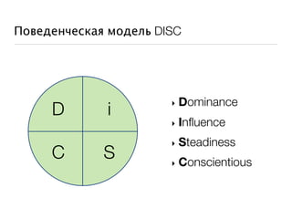 Поведенческая модель DISC




                       ‣   Dominance
     D       i
                       ‣   Influence
                       ‣   Steadiness
     C       S         ‣   Conscientious
 