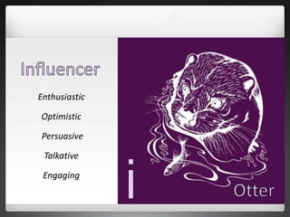 Enthusiastic
Optimistic
Persuasive
Talkative
Engaging
 