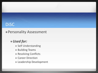 DiSC
Personality Assessment
 Used for:
 Self Understanding
 Building Teams
 Resolving Conflicts
 Career Direction
 Leadership Development
 