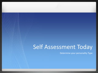 Self Assessment Today
Determine your personality Type
 
