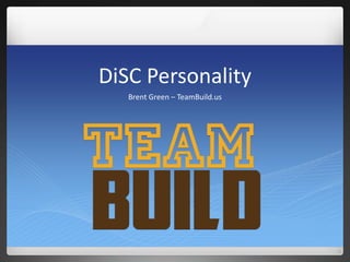 DiSC Personality
Brent Green – TeamBuild.us
 