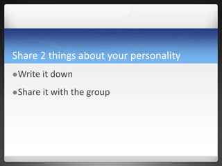 Share 2 things about your personality
Write it down
Share it with the group
 