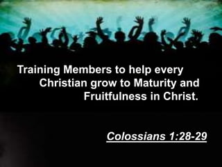 Training Members to help every
Christian grow to Maturity and
Fruitfulness in Christ.
Colossians 1:28-29
 