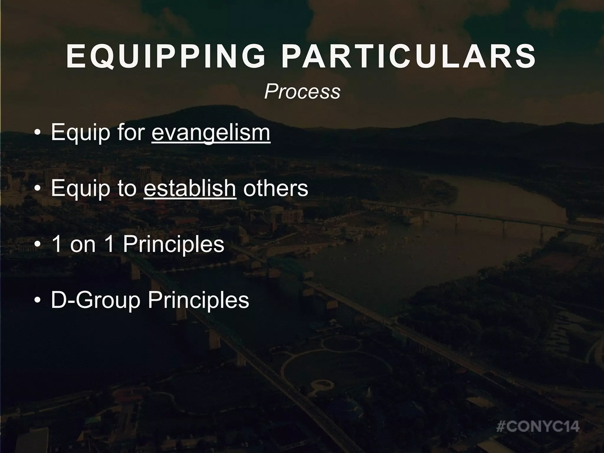 EQUIPPING PARTICULARS
• Equip for evangelism
• Equip to establish others
• 1 on 1 Principles
• D-Group Principles
Process
 