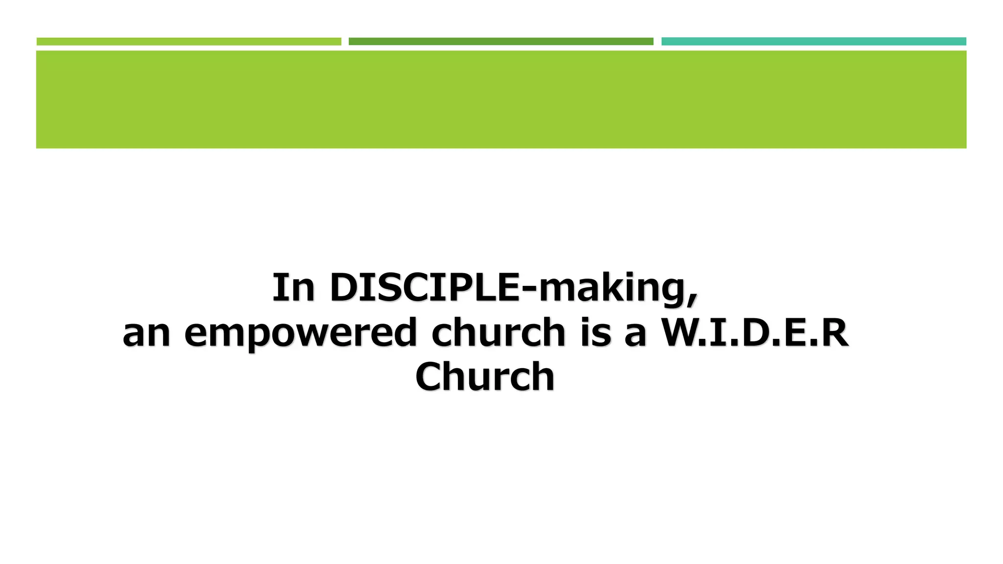 In DISCIPLE-making,
an empowered church is a W.I.D.E.R
Church
 