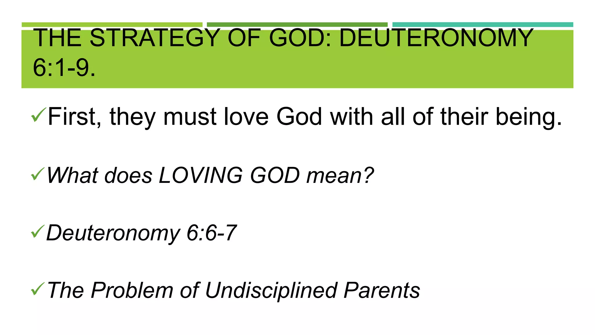 THE STRATEGY OF GOD: DEUTERONOMY
6:1-9.
First, they must love God with all of their being.
What does LOVING GOD mean?
Deuteronomy 6:6-7
The Problem of Undisciplined Parents
 
