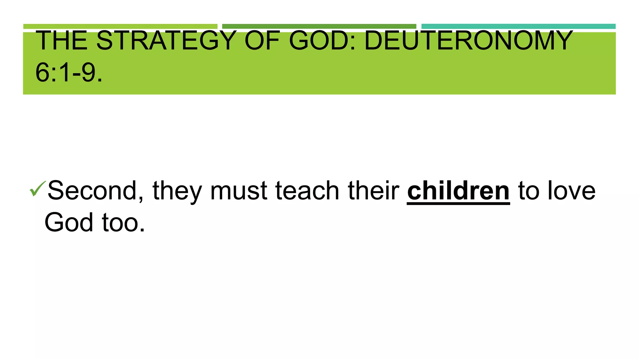 THE STRATEGY OF GOD: DEUTERONOMY
6:1-9.
Second, they must teach their children to love
God too.
 
