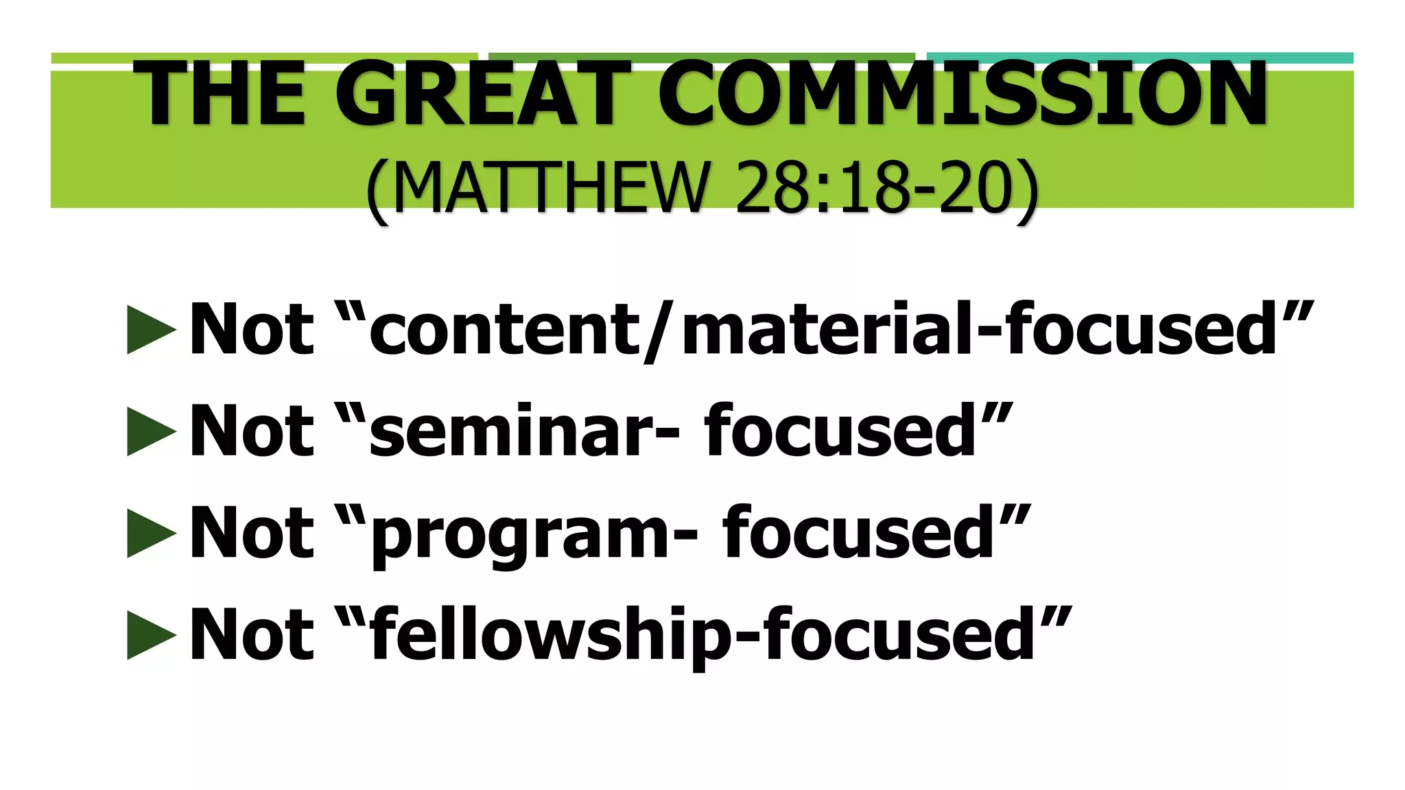 ►Not “content/material-focused”
►Not “seminar- focused”
►Not “program- focused”
►Not “fellowship-focused”
THE GREAT COMMISSION
(MATTHEW 28:18-20)
 