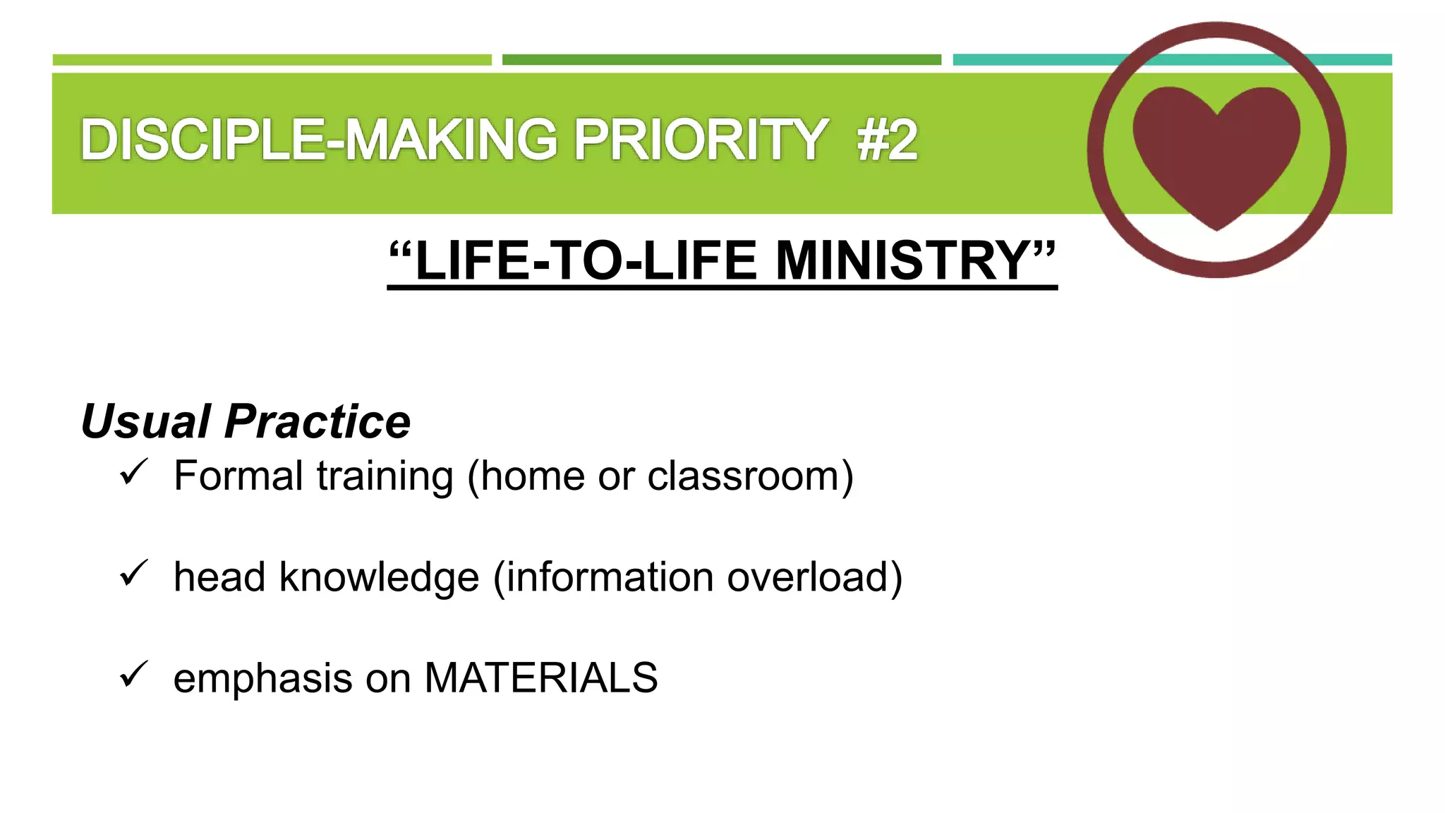 “LIFE-TO-LIFE MINISTRY”
Usual Practice
 Formal training (home or classroom)
 head knowledge (information overload)
 emphasis on MATERIALS
 