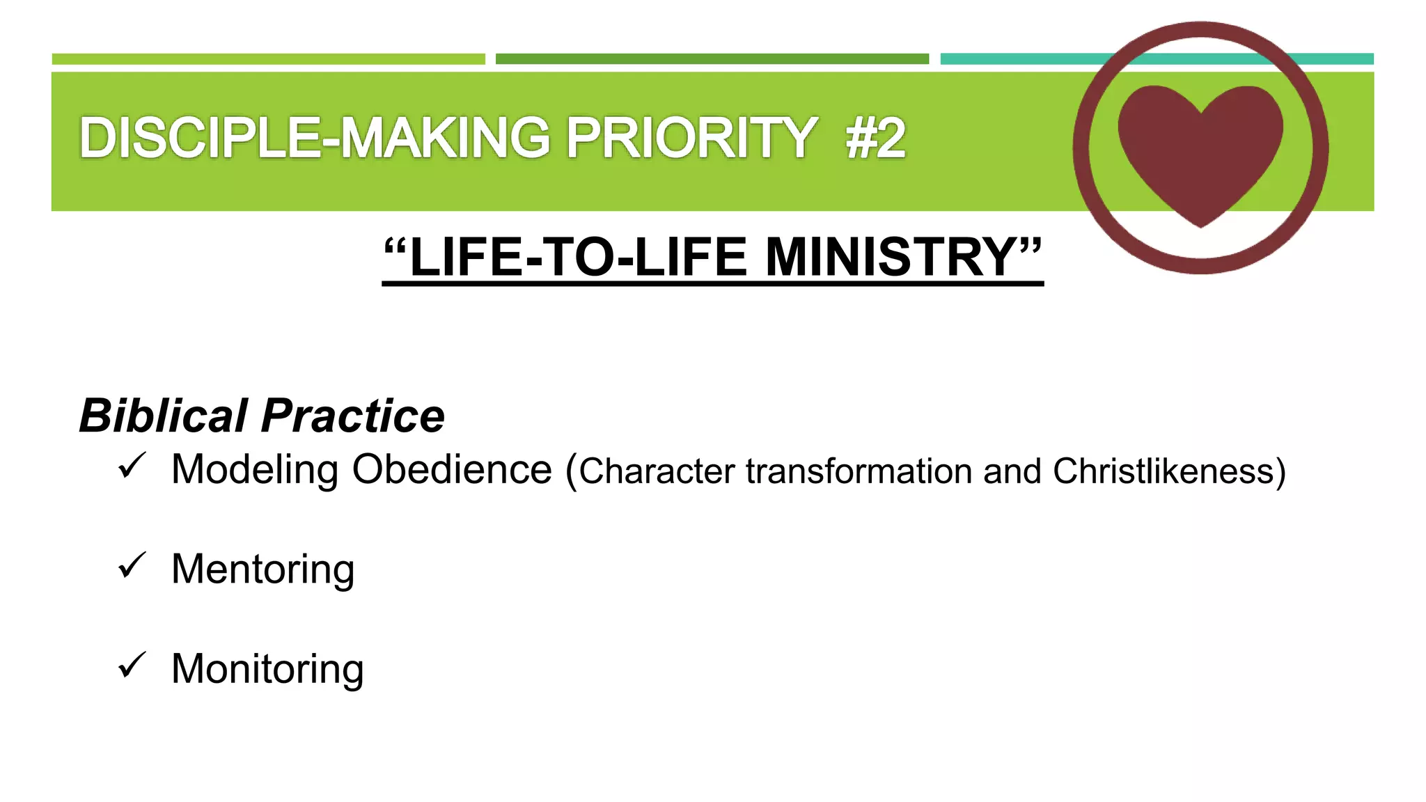 “LIFE-TO-LIFE MINISTRY”
Biblical Practice
 Modeling Obedience (Character transformation and Christlikeness)
 Mentoring
 Monitoring
 