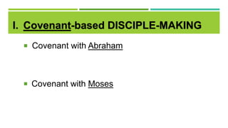 I. Covenant-based DISCIPLE-MAKING
 Covenant with Abraham
 Covenant with Moses
 