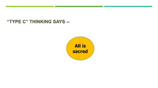 All is
sacred
“TYPE C” THINKING SAYS --
 