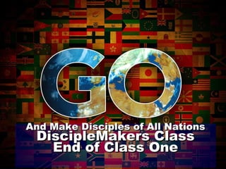 And Make Disciples of All Nations DiscipleMakers Class End of Class One 