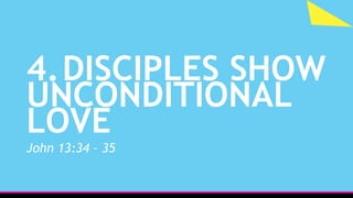 4.DISCIPLES SHOW
UNCONDITIONAL
LOVE
John 13:34 – 35
 