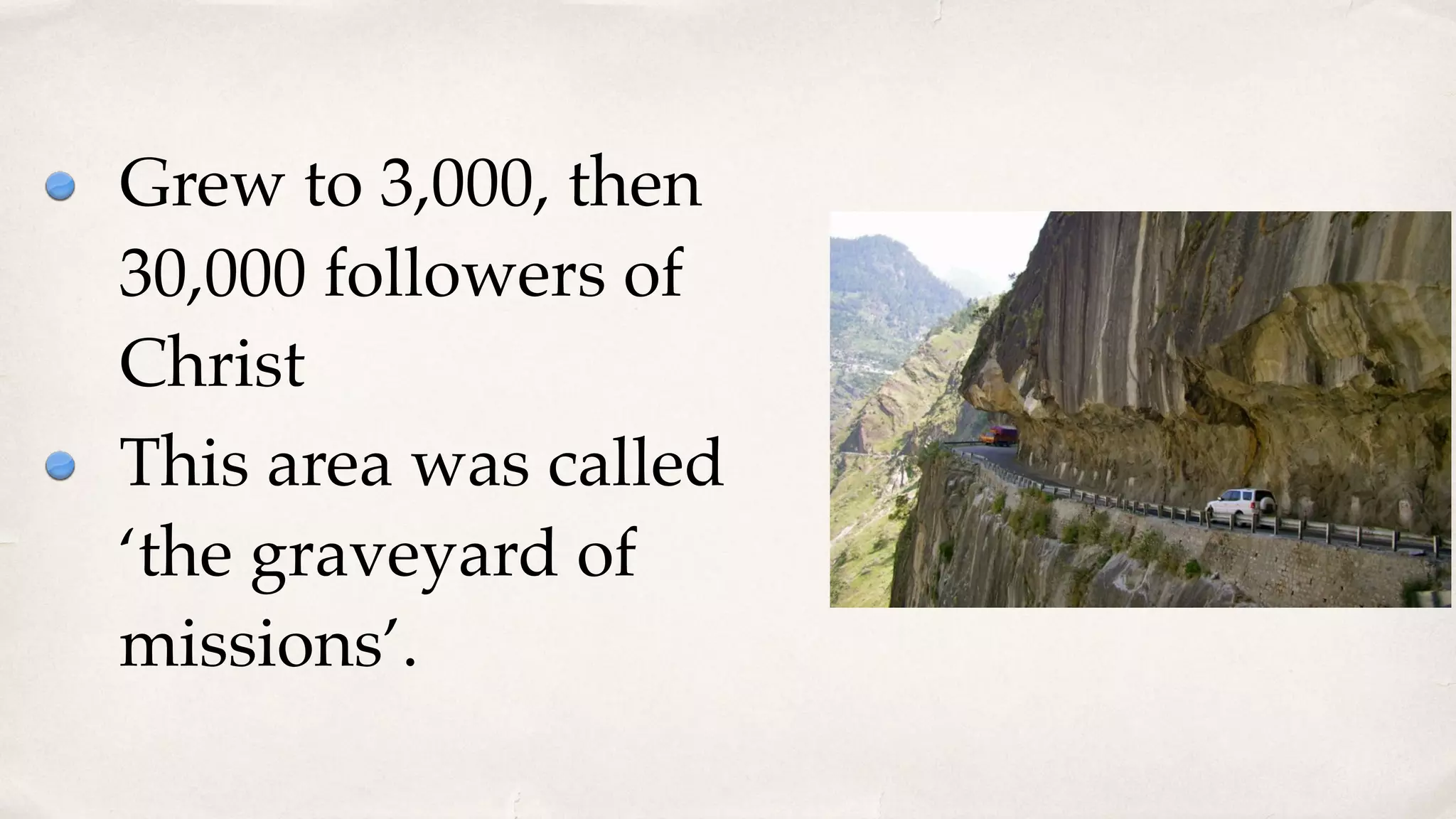 Grew to 3,000, then
30,000 followers of
Christ
This area was called
‘the graveyard of
missions’.
 