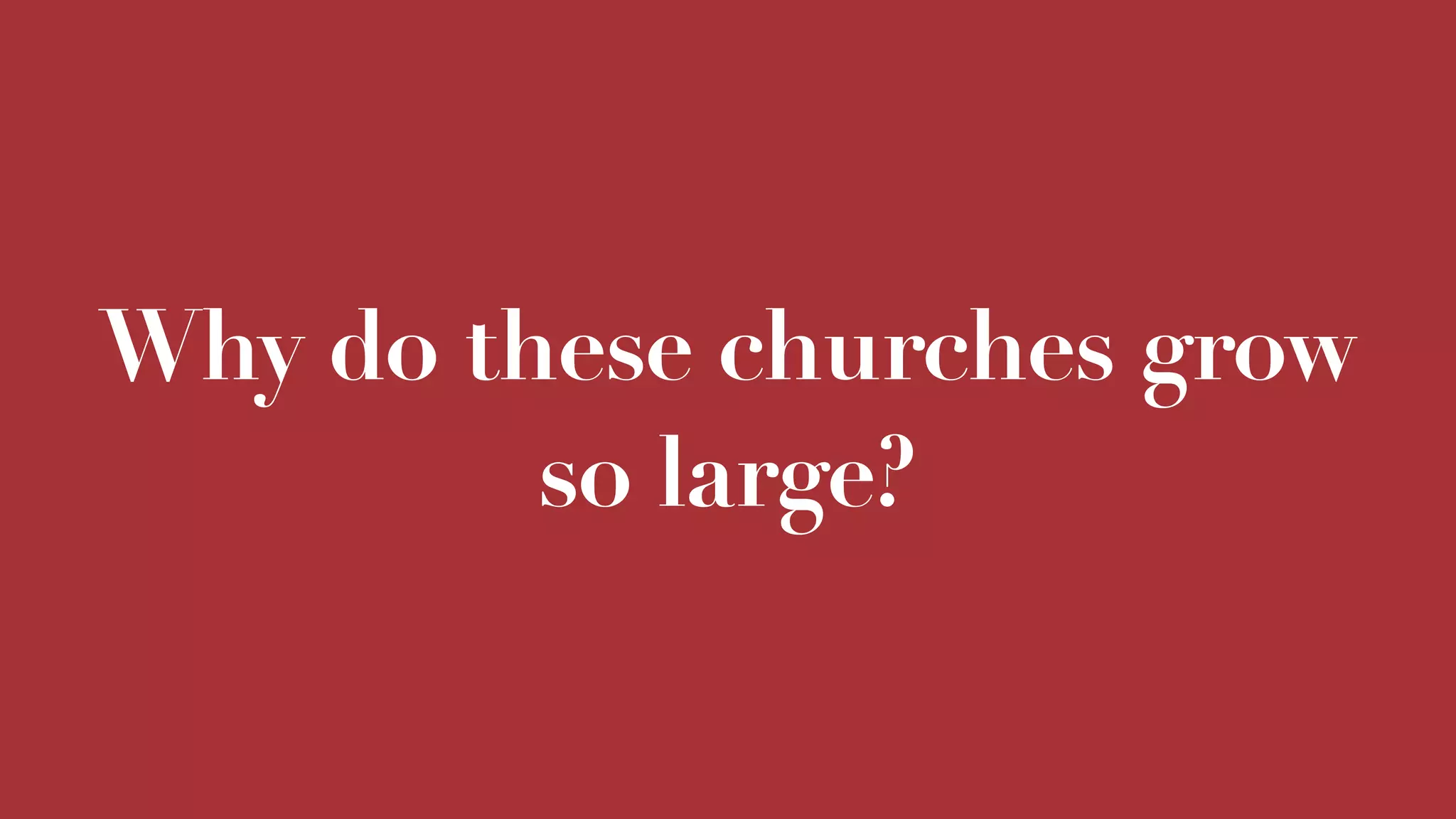 Why do these churches grow
so large?
 